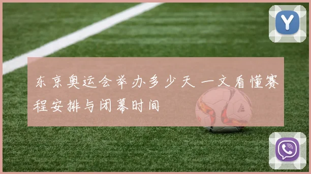 东京奥运会举办多少天 一文看懂赛程安排与闭幕时间