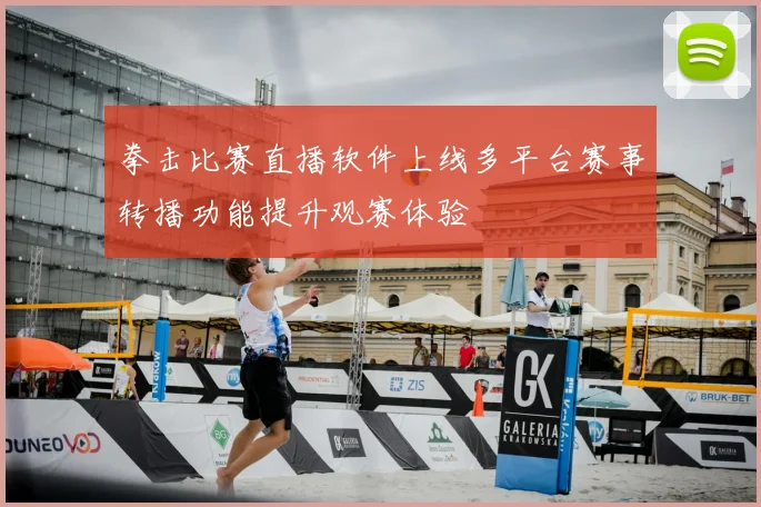 拳击比赛直播软件上线多平台赛事转播功能提升观赛体验