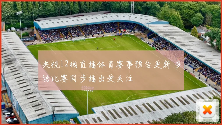 央视12线直播体育赛事预告更新 多场比赛同步播出受关注