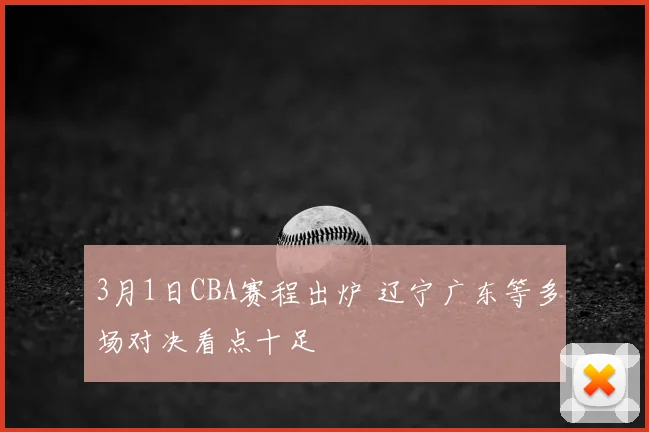3月1日CBA赛程出炉 辽宁广东等多场对决看点十足