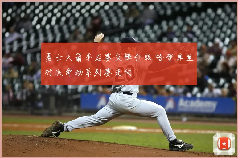 勇士火箭季后赛交锋升级 哈登库里对决牵动系列赛走向